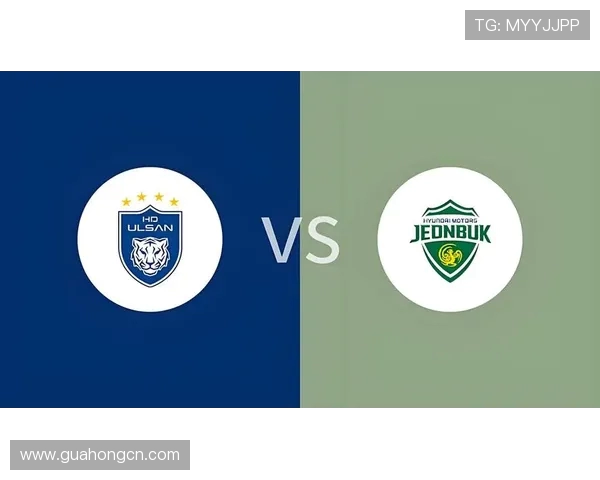 蔚山F代与全北现代的巅峰对决谁能笑到最后解析比赛关键因素